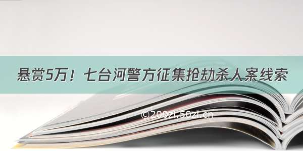 悬赏5万！七台河警方征集抢劫杀人案线索