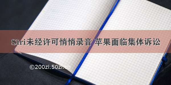 Siri未经许可悄悄录音 苹果面临集体诉讼