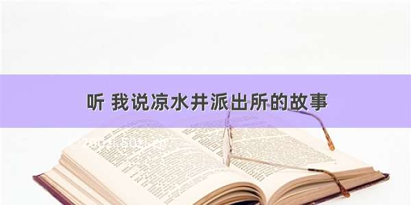 听 我说凉水井派出所的故事