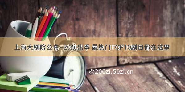 上海大剧院公布-20演出季 最热门TOP10剧目都在这里