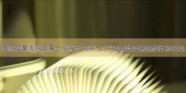 娄底交警支队直属一大队五中队“七夕”夜查处交通违法行为51起