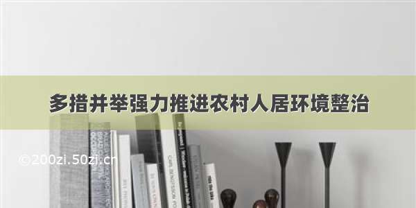 多措并举强力推进农村人居环境整治