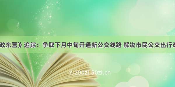 《问政东营》追踪：争取下月中旬开通新公交线路 解决市民公交出行难问题