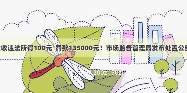 没收违法所得100元  罚款135000元！市场监督管理局发布处置公告！