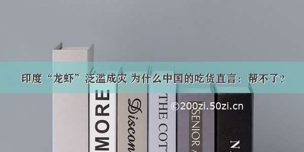 印度“龙虾”泛滥成灾 为什么中国的吃货直言：帮不了？