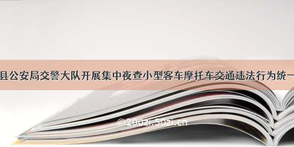 红河县公安局交警大队开展集中夜查小型客车摩托车交通违法行为统一行动