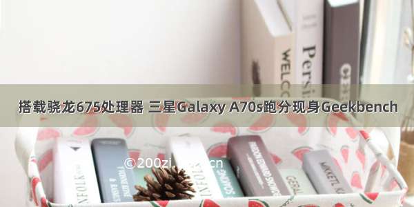 搭载骁龙675处理器 三星Galaxy A70s跑分现身Geekbench