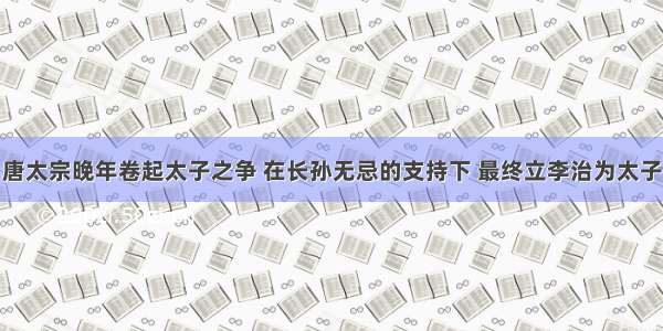 唐太宗晚年卷起太子之争 在长孙无忌的支持下 最终立李治为太子