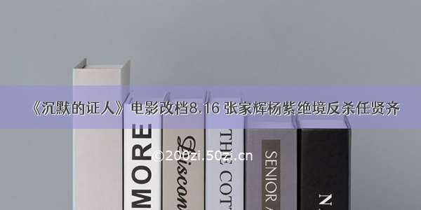 《沉默的证人》电影改档8.16 张家辉杨紫绝境反杀任贤齐