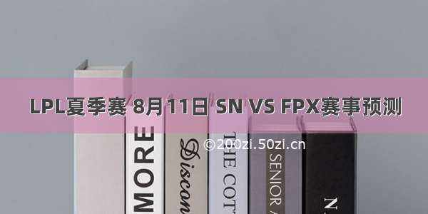 LPL夏季赛 8月11日 SN VS FPX赛事预测