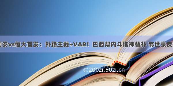 国安vs恒大首发：外籍主裁+VAR！巴西帮内斗塔神替补 韦世豪反戈