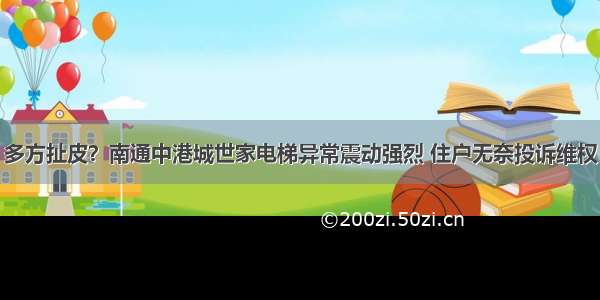 多方扯皮？南通中港城世家电梯异常震动强烈 住户无奈投诉维权