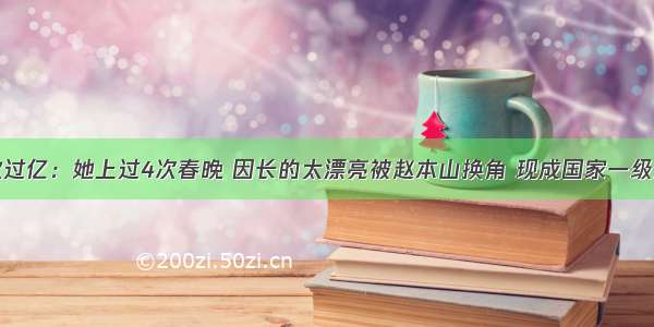 存款过亿：她上过4次春晚 因长的太漂亮被赵本山换角 现成国家一级演员