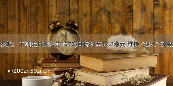 花旗：下调太古地产(01972)目标价至32.8港元 维持“买入”评级