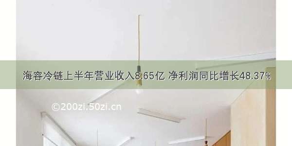 海容冷链上半年营业收入8.65亿 净利润同比增长48.37%