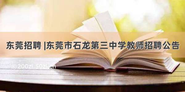 东莞招聘 |东莞市石龙第三中学教师招聘公告