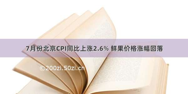 7月份北京CPI同比上涨2.6% 鲜果价格涨幅回落