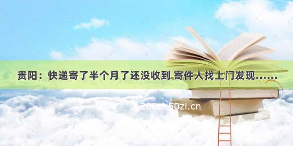 贵阳：快递寄了半个月了还没收到 寄件人找上门发现……