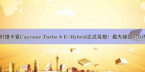 保时捷卡宴Cayenne Turbo S E-Hybrid正式亮相！最大输出670马力