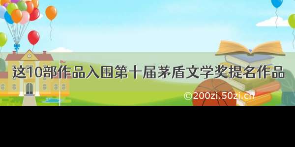 这10部作品入围第十届茅盾文学奖提名作品