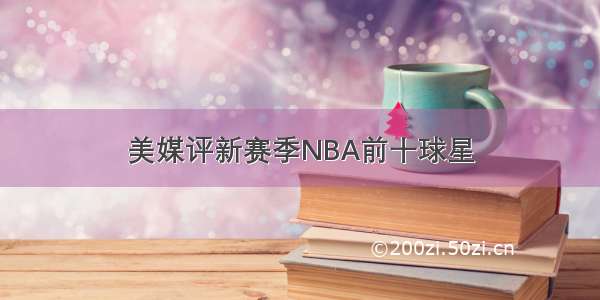 美媒评新赛季NBA前十球星