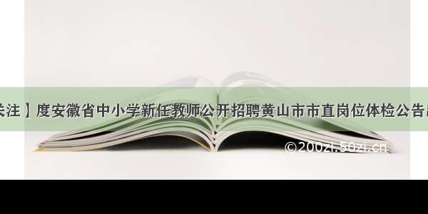 【关注】度安徽省中小学新任教师公开招聘黄山市市直岗位体检公告出炉！