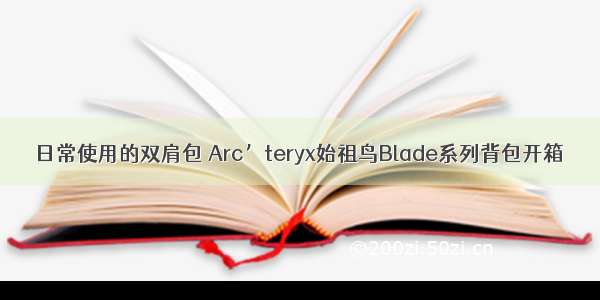 日常使用的双肩包 Arc’teryx始祖鸟Blade系列背包开箱