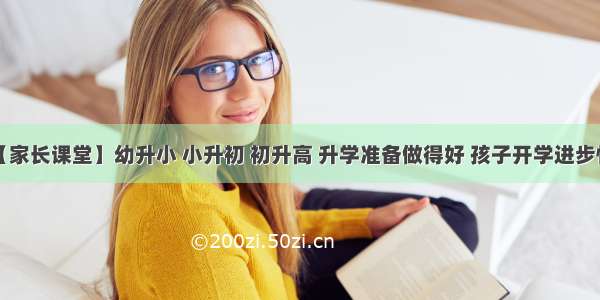 【家长课堂】幼升小 小升初 初升高 升学准备做得好 孩子开学进步快！