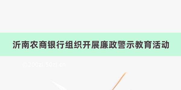 沂南农商银行组织开展廉政警示教育活动