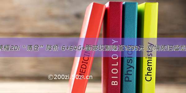 荣耀20i“清仓”降价 6+64G+面部识别降至1299元 处境依旧尴尬