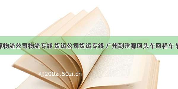 广州到沧源物流公司物流专线 货运公司货运专线 广州到沧源回头车回程车 轿车托运行