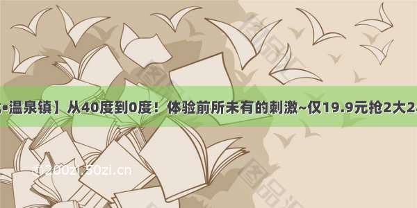 【广州•从化•温泉镇】从40度到0度！体验前所未有的刺激~仅19.9元抢2大2小泉心空中温