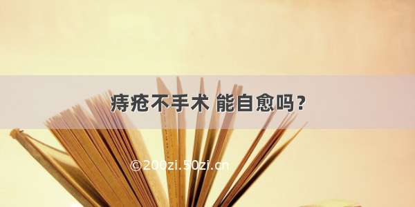 痔疮不手术 能自愈吗？