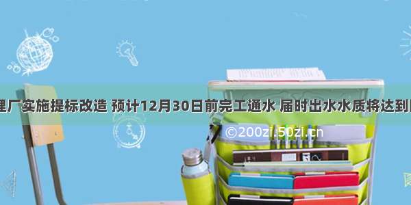 万盛污水处理厂实施提标改造 预计12月30日前完工通水 届时出水水质将达到国家一级A标