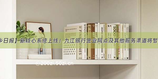 【萍乡日报】新核心系统上线！九江银行营业网点及其他服务渠道将暂停服务