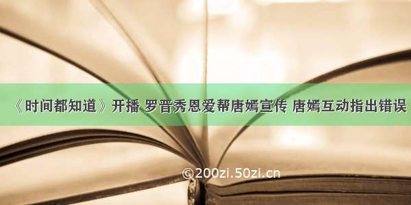 《时间都知道》开播 罗晋秀恩爱帮唐嫣宣传 唐嫣互动指出错误