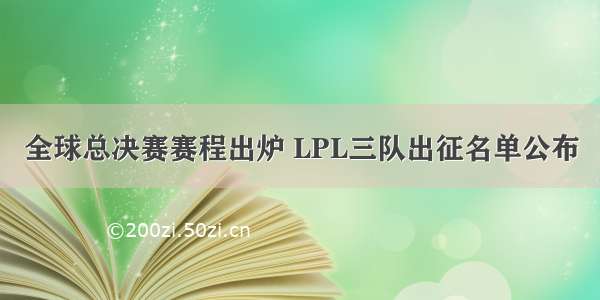 全球总决赛赛程出炉 LPL三队出征名单公布