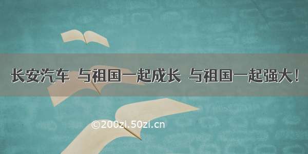 长安汽车  与祖国一起成长  与祖国一起强大！