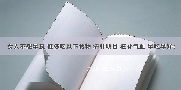 女人不想早衰 推多吃以下食物 清肝明目 滋补气血 早吃早好！