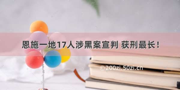 恩施一地17人涉黑案宣判 获刑最长！