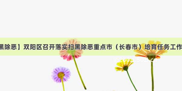 【扫黑除恶】双阳区召开落实扫黑除恶重点市（长春市）培育任务工作推进会