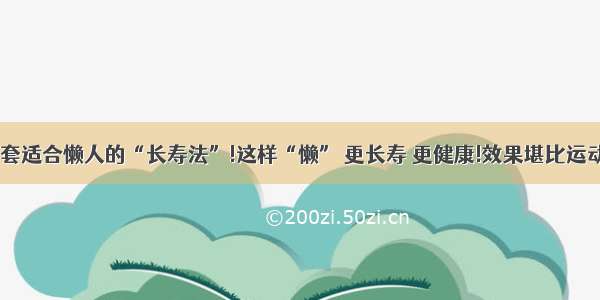 一套适合懒人的“长寿法”!这样“懒” 更长寿 更健康!效果堪比运动~