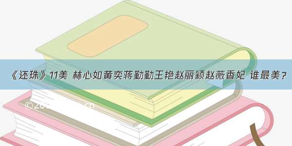 《还珠》11美 林心如黄奕蒋勤勤王艳赵丽颖赵薇香妃 谁最美？