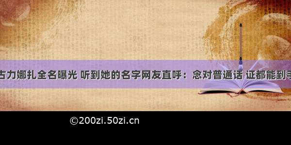 古力娜扎全名曝光 听到她的名字网友直呼：念对普通话 证都能到手