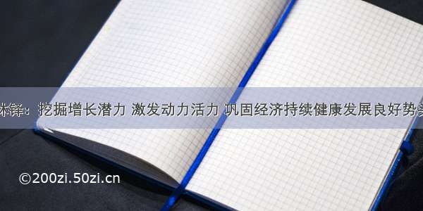 林铎：挖掘增长潜力 激发动力活力 巩固经济持续健康发展良好势头