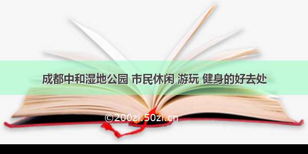 成都中和湿地公园 市民休闲 游玩 健身的好去处