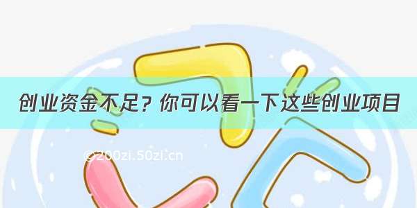 创业资金不足？你可以看一下这些创业项目