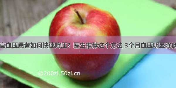 高血压患者如何快速降压？医生推荐这个方法 3个月血压明显降低