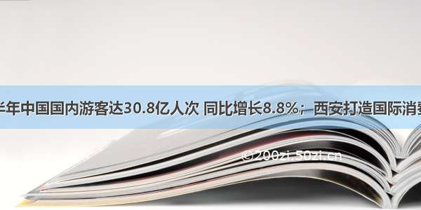 晨讯：上半年中国国内游客达30.8亿人次 同比增长8.8%；西安打造国际消费中心城市