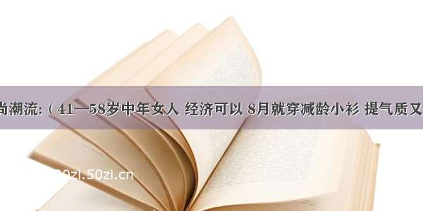 时尚潮流:（41—58岁中年女人 经济可以 8月就穿减龄小衫 提气质又美）